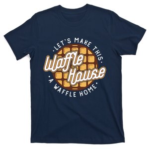 Funny Lets Make This Waffle Houses A Waffle Home Waffles T-Shirt