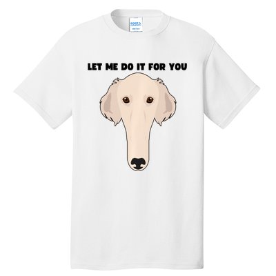 Funny Let Me Do It For You Borzoi Dog Funny Long Face Sneep Snorp Tall T-Shirt