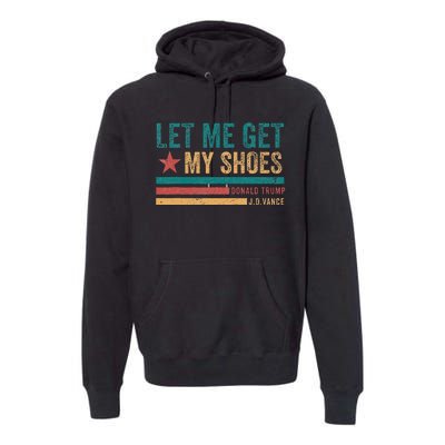 Funny Let Me Get My Shoes Premium Hoodie