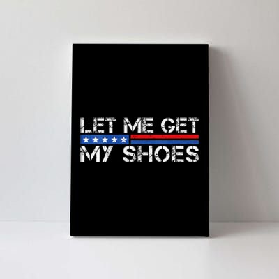 Funny Let Me Get My Shoes Canvas