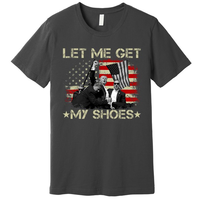 Funny Let Me Get My Shoes Premium T-Shirt