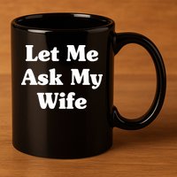 Funny Let Me Ask My Wife 11oz C Handle Ceramic Mug
