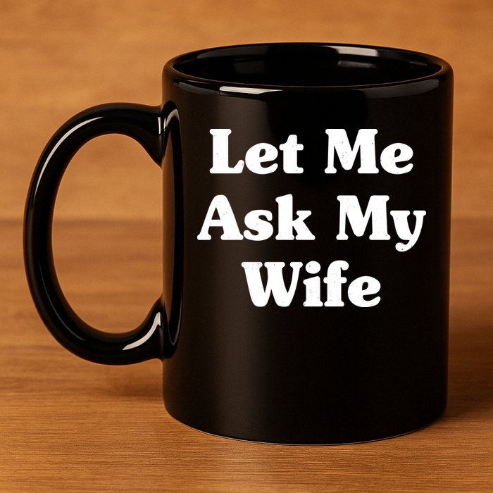 Funny Let Me Ask My Wife 11oz C Handle Ceramic Mug