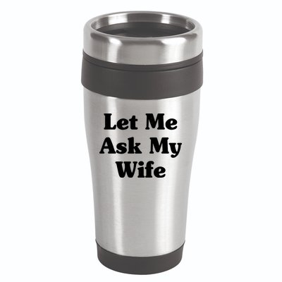 Funny Let Me Ask My Wife 16oz Travel Tumbler
