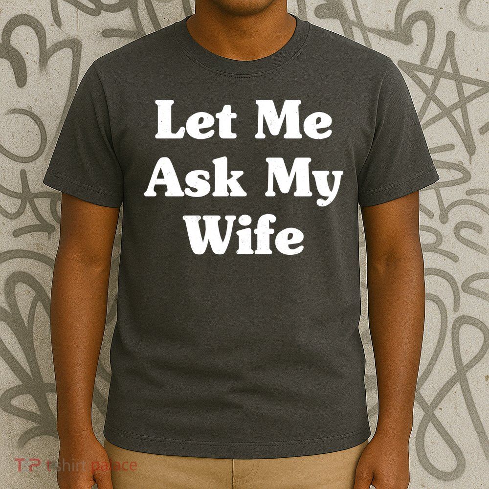 Funny Let Me Ask My Wife T-Shirt