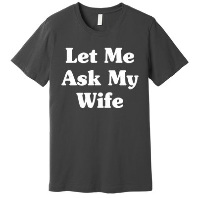 Funny Let Me Ask My Wife Premium T-Shirt