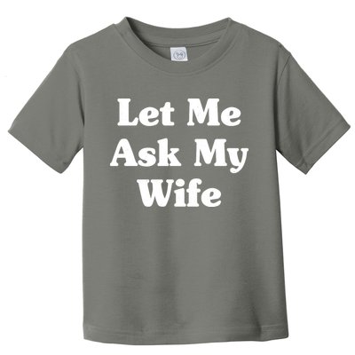 Funny Let Me Ask My Wife Toddler T-Shirt