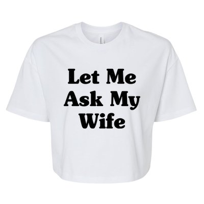 Funny Let Me Ask My Wife Bella+Canvas Jersey Crop Tee