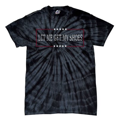 Funny Let Me Get My Shoes Tie-Dye T-Shirt