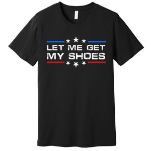 Funny Let Me Get My Shoes Premium T-Shirt