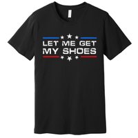 Funny Let Me Get My Shoes Premium T-Shirt