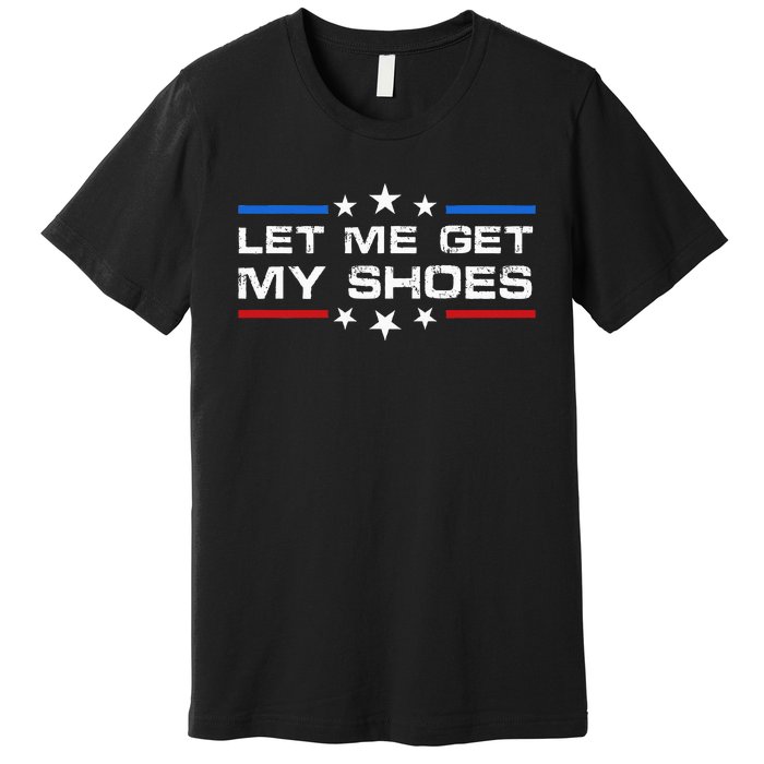 Funny Let Me Get My Shoes Premium T-Shirt