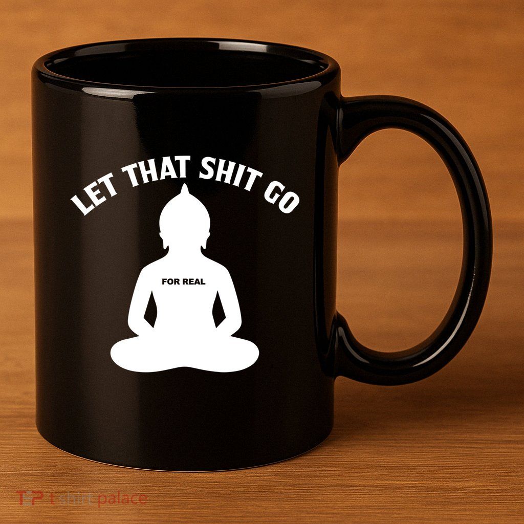 Funny Let That Shit Go For Real Gift 11oz C Handle Ceramic Mug