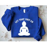 Funny Let That Shit Go For Real Gift Sweatshirt