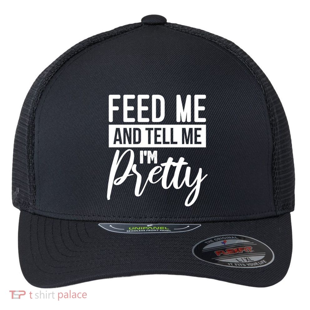 Feed Me And Tell Me I M Pretty Foodie Gift Great Gift Flexfit Unipanel Trucker Cap