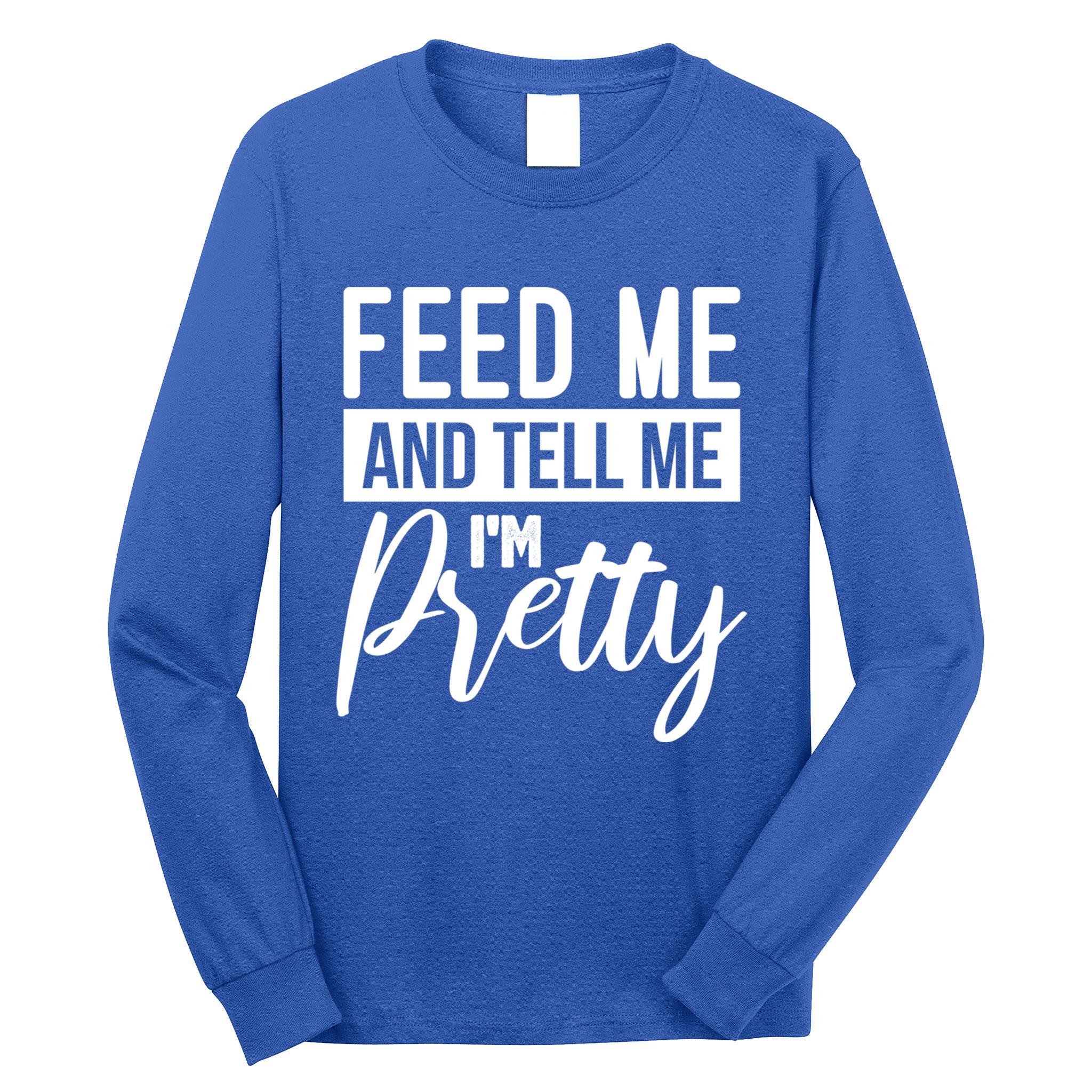 Feed Me And Tell Me I M Pretty Foodie Gift Great Gift Long Sleeve Shirt