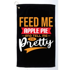 Feed Me Apple Pie And Tell Me Im Pretty Gift Platinum Collection Golf Towel