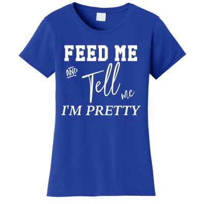 Feed Me And Tell Me Im Pretty Cute Gift Women's T-Shirt