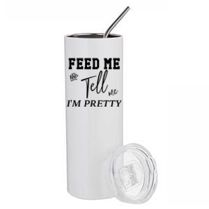 Feed Me And Tell Me Im Pretty Cute Gift Stainless Steel Tumbler