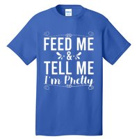 Feed Me And Tell Me I M Pretty Gift Tall T-Shirt