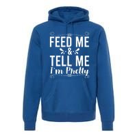 Feed Me And Tell Me I M Pretty Gift Premium Hoodie