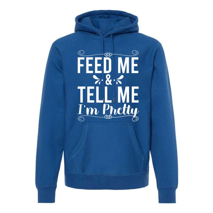 Feed Me And Tell Me I M Pretty Gift Premium Hoodie