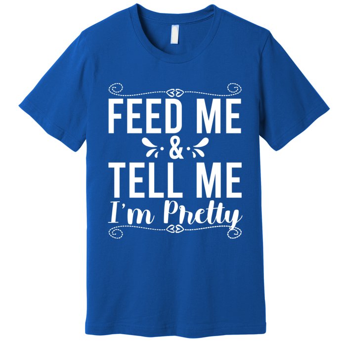 Feed Me And Tell Me I M Pretty Gift Premium T-Shirt