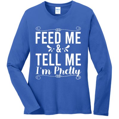 Feed Me And Tell Me I M Pretty Gift Ladies Long Sleeve Shirt