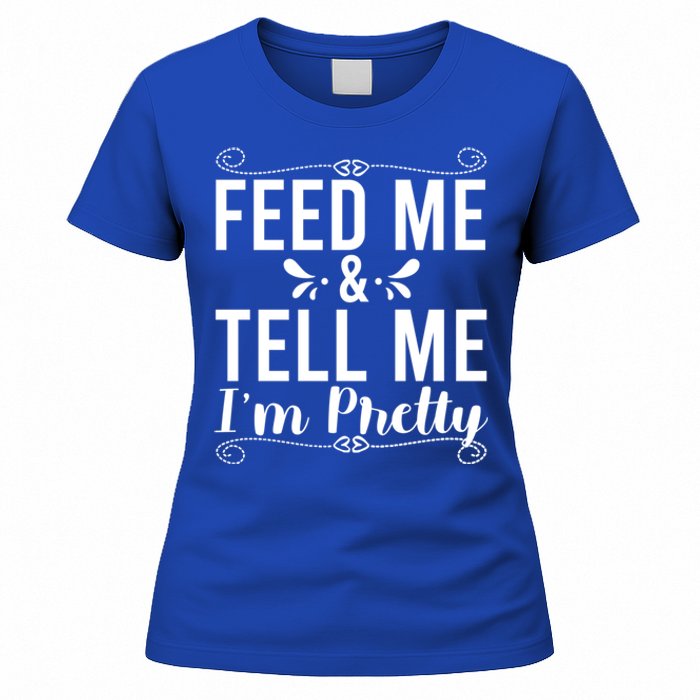 Feed Me And Tell Me I M Pretty Gift Women's T-Shirt