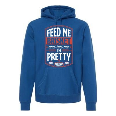 Feed Me Brisket And Tell Me Im Pretty Steak Meat Grill Gift Meaningful Gift Premium Hoodie