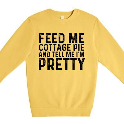 Feed Me Cottage Pie And Tell Me Im Pretty Funny Great Gift Premium Crewneck Sweatshirt