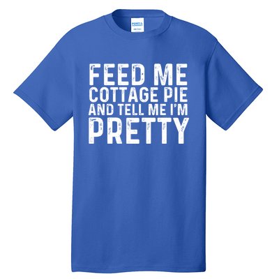 Feed Me Cottage Pie And Tell Me Im Pretty Funny Great Gift Tall T-Shirt