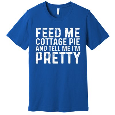 Feed Me Cottage Pie And Tell Me Im Pretty Funny Great Gift Premium T-Shirt