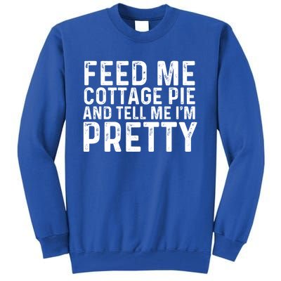 Feed Me Cottage Pie And Tell Me Im Pretty Funny Great Gift Tall Sweatshirt