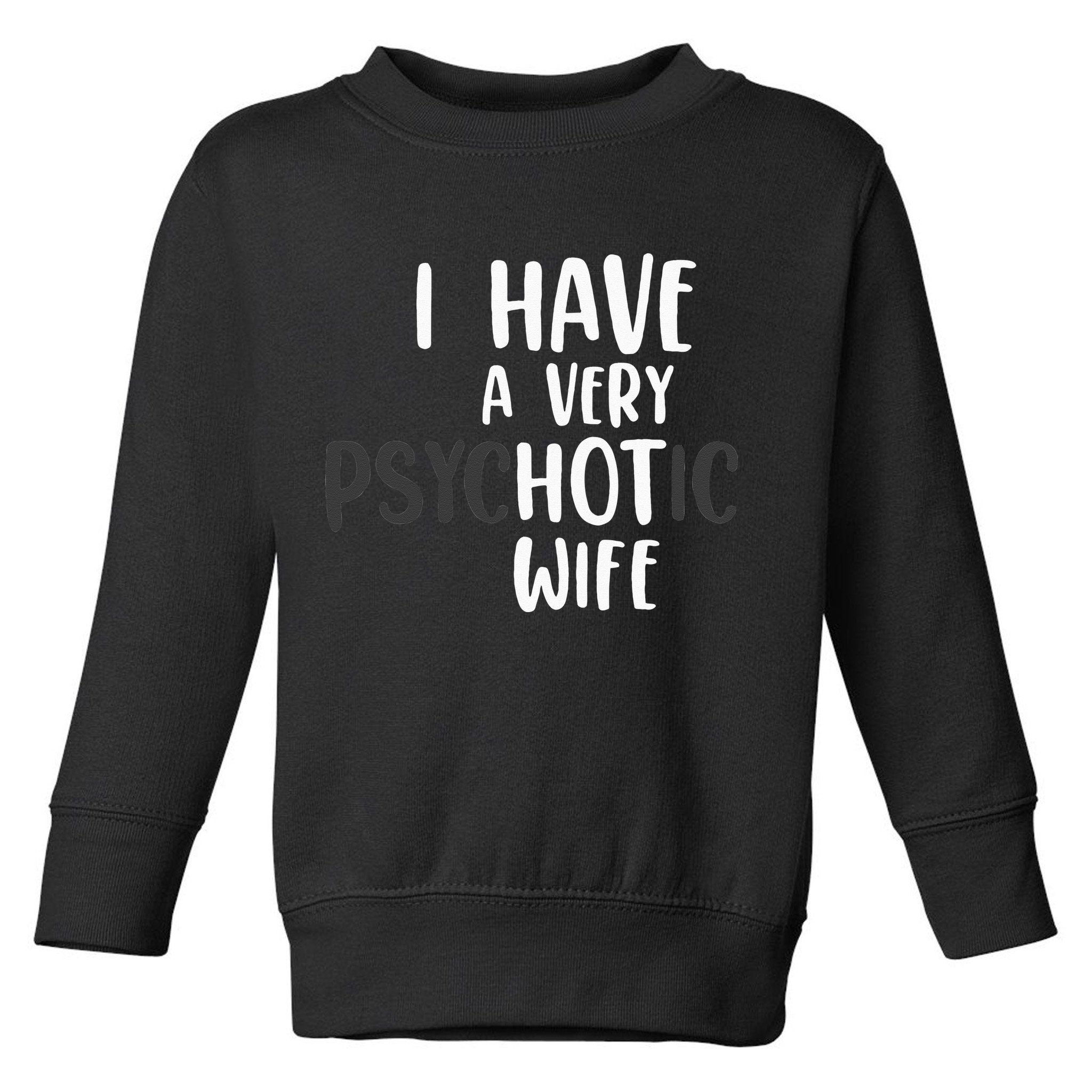 Funny Married Couple I have a very psychotic wife hot wife Toddler Sweatshirt