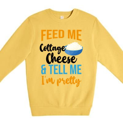 Feed Me Cottage Cheese And Tell Me Im Pretty Gift Premium Crewneck Sweatshirt