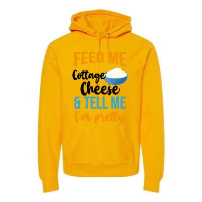 Feed Me Cottage Cheese And Tell Me Im Pretty Gift Premium Hoodie