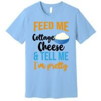 Feed Me Cottage Cheese And Tell Me Im Pretty Gift Premium T-Shirt