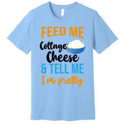 Feed Me Cottage Cheese And Tell Me Im Pretty Gift Premium T-Shirt