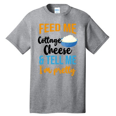 Feed Me Cottage Cheese And Tell Me Im Pretty Gift Tall T-Shirt