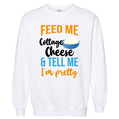 Feed Me Cottage Cheese And Tell Me Im Pretty Gift Garment-Dyed Sweatshirt