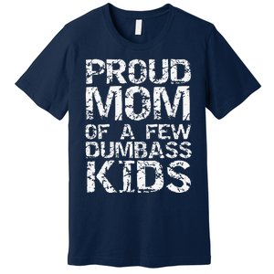 Funny MotherS Day Joke Gift Proud Mom Of A Few Dumbass Premium T-Shirt