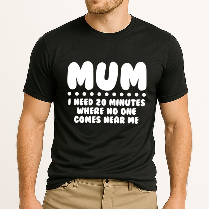 Funny Mothers Day Mum I Need 20 Minutes Where No One Comes Near Me Performance Shirt