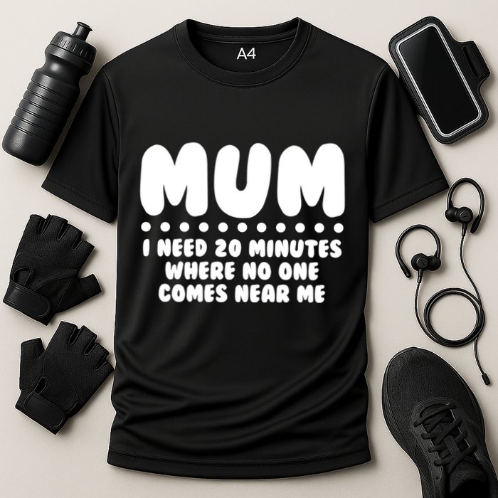 Funny Mothers Day Mum I Need 20 Minutes Where No One Comes Near Me Performance Shirt