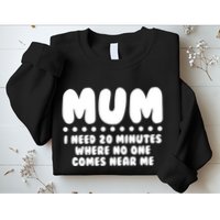 Funny Mothers Day Mum I Need 20 Minutes Where No One Comes Near Me Sweatshirt