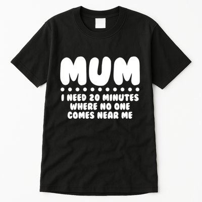 Funny Mothers Day Mum I Need 20 Minutes Where No One Comes Near Me Tall T-Shirt