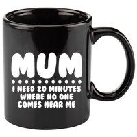 Funny Mothers Day Mum I Need 20 Minutes Where No One Comes Near Me 11oz C Handle Ceramic Mug