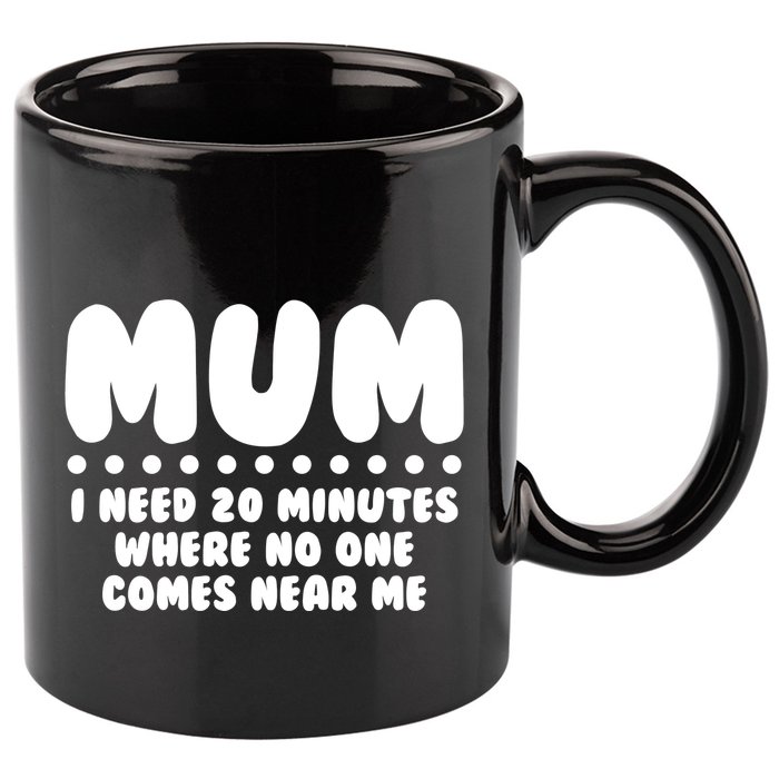 Funny Mothers Day Mum I Need 20 Minutes Where No One Comes Near Me 11oz C Handle Ceramic Mug