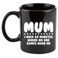 Funny Mothers Day Mum I Need 20 Minutes Where No One Comes Near Me 11oz C Handle Ceramic Mug