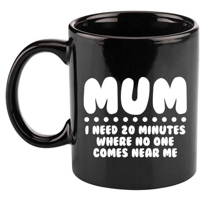Funny Mothers Day Mum I Need 20 Minutes Where No One Comes Near Me 11oz C Handle Ceramic Mug